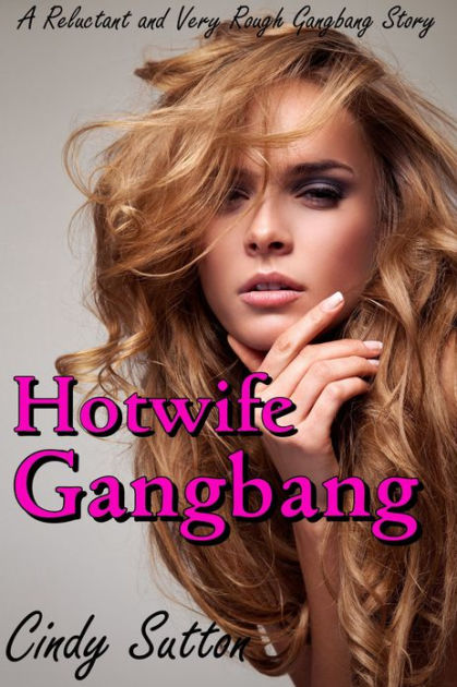 Hotwife Gangbang A Reluctant And Very Rough Gangbang Story By Cindy Sutton Ebook Barnes