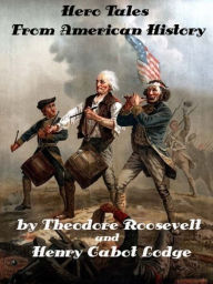 Hero Tales From American History by Henry Cabot Lodge and Theodore Roosevelt (Illustrated)