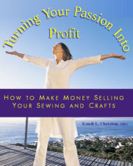 Title: Turning You Passion Into Profit Selling Your Sewing and Crafts, Author: Kandi Christian