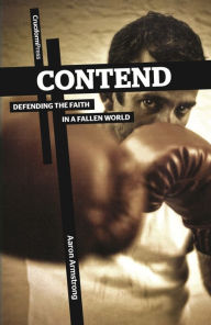 Title: Contend: Defending the Faith in a Fallen World, Author: Aaron Armstrong