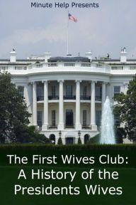 The First Wives Club: A History of the Presidents Wives