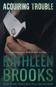 Title: Acquiring Trouble (Bluegrass Brothers Series #4), Author: Kathleen Brooks