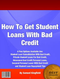 Title: How To Get Student Loans With Bad Credit: A Few Options Available Are: Student Loan Consolidation With Bad Credit, Private Student Loans For Bad Credit, Unsecured Bad Credit Personal Loans, Secured Personal Loans With Bad Credit and Student Loan, Author: Samuel Kingfield