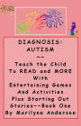 DIAGNOSIS: AUTISM ~~ Teach the Child to Read and MORE with Entertaining Games and Activities, Plus Starting-Out Stories ~~ Book One