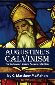 Title: Augustine’s Calvinism: The Doctrines of Grace in Augustine’s Writings, Author: C. Matthew McMahon