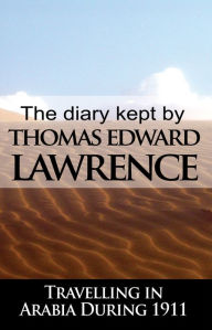 The Diary Kept by T. E. Lawrence While Travelling in Arabia During 1911