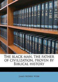 Title: The Black Man, The Father of Civilization: A History Classic By James Morris Webb! AAA+++, Author: BDP