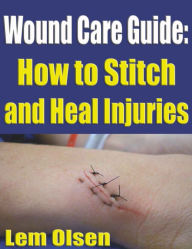 Title: Wound Care Guide: How to Stitch and Heal Injuries, Author: Lem Olson