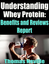 Title: Understanding Whey Protein: Benefits and Reviews Report, Author: Thomas Neville