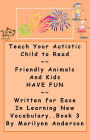 TEACH YOUR AUTISTIC CHILD TO READ ~~ Friendly Animals and Kids Have Fun ~~ Written for Ease in Learning New Vocabulary ~~ BOOK THREE