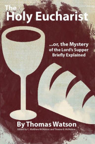 Title: The Holy Eucharist, or, the Mystery of the Lord’s Supper Briefly Explained, Author: Thomas Watson