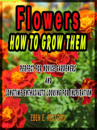 Title: Flowers, How to grow them, Author: EBEN E. REXFORD