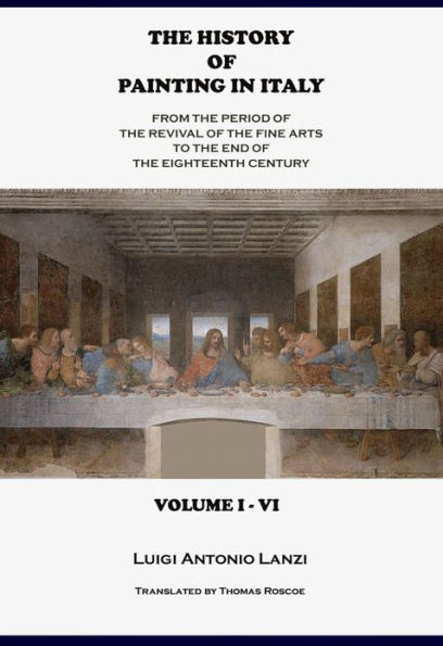 The History of Painting in Italy, Volume 1 – 6, from the Period of the Revival of the Fine Arts to the End of the Eighteenth Century (Annotated, Illustrated)