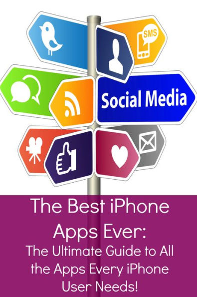 The Best iPhone Apps Ever: The Ultimate Guide to All the Apps Every iPhone User Needs