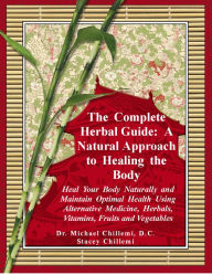 Title: The Complete Herbal Guide: Heal Your Body Naturally and Maintain Optimal Health Using Alternative Medicine, Herbals, Vitamins, Fruits and Vegetables, Author: Stacey Chillemi