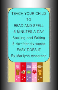Title: TEACH YOUR CHILD TO READ AND SPELL ~~ 5 MINUTES A DAY SPELLING and WRITING 5 KID-FRIENDLY WORDS ~~ A Program That Works!, Author: Marilynn Anderson