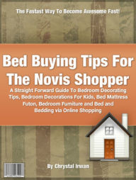Title: Bed Buying Tips For The Novis Shopper: A Straight Forward Guide To Bedroom Decorating Tips, Bedroom Decorations For Kids, Bed Mattress Futon, Bedroom Furniture and Bed and Bedding via Online Shopping, Author: Chrystal Irwan