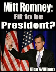 Title: Mitt Romney: Fit To Be President, Author: Glen Williams