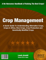 Title: Crop Management: A Quick Guide To Understanding Alternative Crops, Crops in Africa, Rice Crops, Crop Production and Genetically Modified Crops, Author: Lewis Arnold