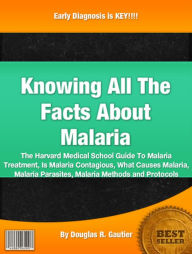 Title: Knowing All The Facts About Malaria: The Harvard Medical School Guide To Malaria Treatment, Is Malaria Contagious, What Causes Malaria, Malaria Parasites, Malaria Methods and Protocols, Author: Douglas R. Gautier