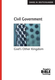Title: Civil Government: God's Other Kingdom, Author: Daniel M. Deutschlander