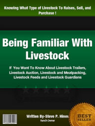 Title: Being Familiar With Livestock: If You Want To Know About Livestock Trailers, Livestock Auction, Livestock and Meatpacking, Livestock Feeds and Livestock Guardians, Author: Steve P. Hines