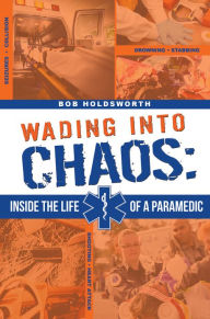 Title: Wading Into Chaos: Inside the Life Of A Paramedic, Author: Bob Holdsworth
