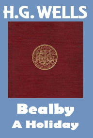Title: H.G. Wells, BEALBY: A HOLIDAY, HG Wells Collection (H.G. Wells Original Editions), Author: H. G. Wells