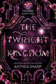 Title: The Twilight Kingdom: Feyland Book 3, Author: Anthea Sharp
