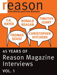 Title: F.A. Hayek, Ronald Reagan, Christopher Hitchens, Thomas Szasz, and Timothy Leary: 45 Years of Reason Magazine Interviews — Vol. I, Author: Nick  Gillespie