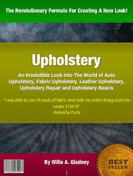 Title: Upholstery: An Irresistible Look Into The World of Auto Upholstery, Fabric Upholstery, Leather Upholstery, Upholstery Repair and Upholstery Basics, Author: Willa A. Gladney