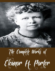 Title: The Complete Works of Eleanor H. Porter (14 Complete Works of Eleanor H. Porter Including Pollyanna, Pollyanna Grows Up, Miss Billy, Just David, Mary Marie, Miss Billy Married, Across the Years, The Turn of the Tide, Oh Money! Money And More), Author: Eleanor H. Porter