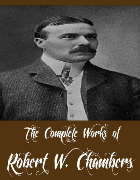 The Complete Works Of Robert W. Chambers (38 Complete Works Of Robert W 