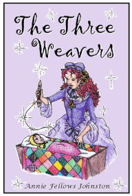 Title: The Three Weavers, Author: Annie Fellows Johnston