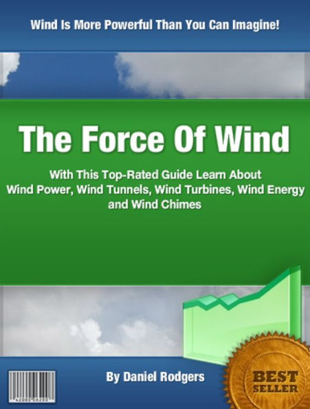 The Force Of Wind: With This Top-Rated Guide Learn About Wind Power, Wind Tunnels, Wind Turbines, Wind Energy and Wind Chimes