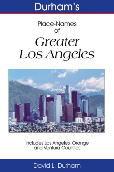 Durham’s Place-Names of Greater Los Angeles: Includes Los Angeles, Ventura, and Orange Counties