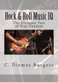 Title: Rock & Roll Music IQ: The Ultimate Test of True Fandom, Author: C. Dismas Burgess
