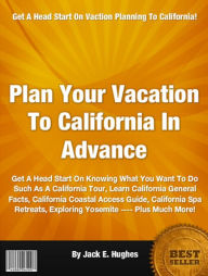 Title: Plan Your Vacation To California In Advance: Get A Head Start On Knowing What You Want To Do Such As A California Tour, Learn California General Facts, California Coastal Access Guide, California Spa Retreats, Exploring Yosemite ---- Plus Much More!, Author: Jack E. Hughes