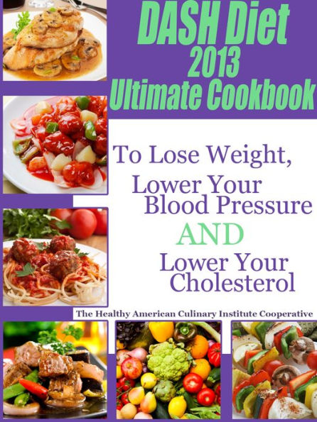 DASH Diet 2013 Ultimate Cookbook To Lose Weight, Lower Your Blood Pressure and Lower Your Cholesterol