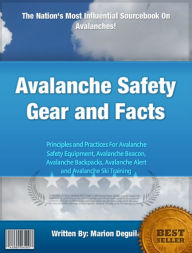Title: Avalanche Safety Gear and Facts: Principles and Practices For Avalanche Safety Equipment, Avalanche Beacon, Avalanche Backpacks, Avalanche Alert and Avalanche Ski Training, Author: Marion Deguila
