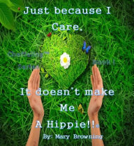 Title: Just Because I Care, It Doesn't Make Me A Hippie - Original Version, Author: Mary Browning