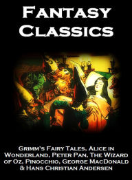 Title: FANTASY CLASSICS + Grimm’s Fairy Tales, Alice in Wonderland, Peter Pan, The Wizard of Oz, Pinocchio, George MacDonald & Hans Christian Andersen, Author: Brothers Grimm
