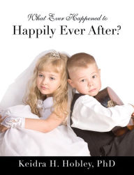 Title: What Ever Happened to Happily Ever After?, Author: Keidra H. Hobley PhD