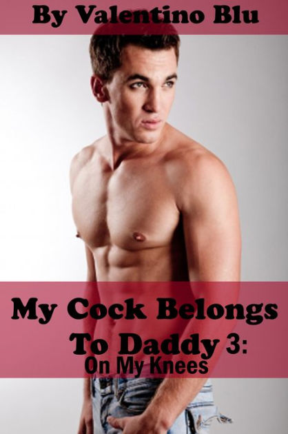 My Cock Belongs To Daddy On My Knees Gay Step Father Erotica By