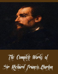 The Complete Works of Sir Richard Francis Burton (27 Complete Works of Sir Richard Francis Burton Includind 16 Volumes of The Book of the Thousand Nights and a Night, Vikram and the Vampire, The Land of Midian, To the Gold Coast for Gold And More)