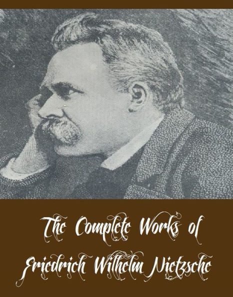 The Complete Works of Friedrich Wilhelm Nietzsche (12 Complete Works of Friedrich Wilhelm Nietzsche Including Beyond Good and Evil, The Antichrist, Thus Spake Zarathustra, Homer and Classical Philology, All Too Human, The Dawn of Day, And More)