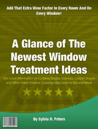 Title: A Glance of The Newest Window Treatment Ideas: Get Great Information on Curtains, Drapes, Valances, Custom Drapes and Other Fabric Window Covering Ideas Such As Silk and Velvet, Author: Sylvia R Peters