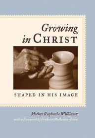 Title: Growing in Christ: Shaped in His Image, Author: Mother Raphaela Wilkinson