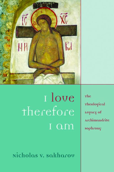 I Love Therefore I Am: The Theological Legacy of Archimandrite Sophrony