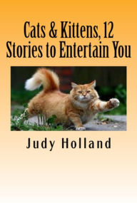 Title: Cats & Kittens, 12 Stories to Entertain You!, Author: Judy Holland
